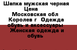 Шапка мужская черная  › Цена ­ 200 - Московская обл., Королев г. Одежда, обувь и аксессуары » Женская одежда и обувь   